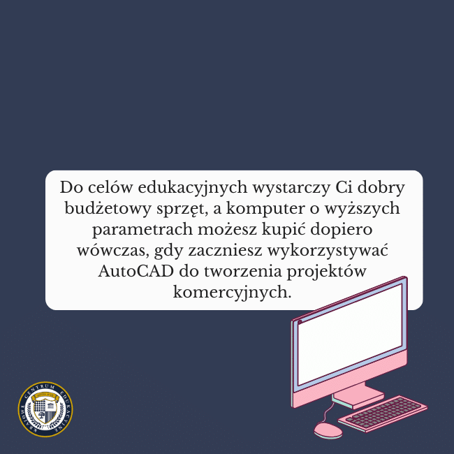 Granatowe tło i różowa grafika komputera na dole. Napis na środku: Do celów edukacyjnych wystarczy Ci dobry budżetowy sprzęt, a komputer o wyższych parametrach możesz kupić dopiero wówczas, gdy zaczniesz wykorzystywać AutoCAD do tworzenia projektów komercyjnych.