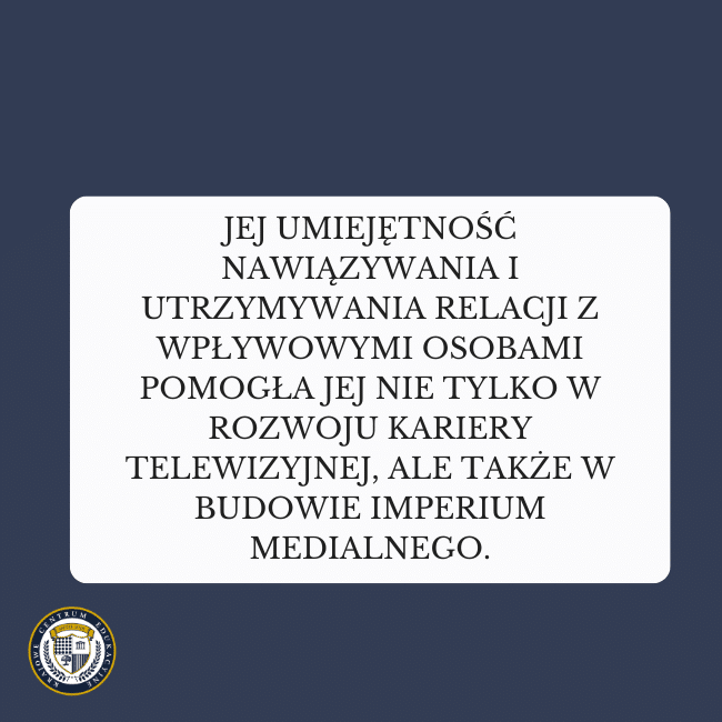 Granatowe tło i napis: Jej umiejętność nawiązywania i utrzymywania relacji z wpływowymi osobami pomogła jej nie tylko w rozwoju kariery telewizyjnej, ale także w budowie imperium medialnego.